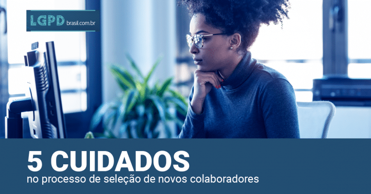 LGPD: 5 cuidados no processo de seleção de novos colaboradores